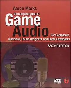 The Complete Guide to Game Audio, Second Edition: For Composers, Musicians, Sound Designers, Game Developers  Ed 2