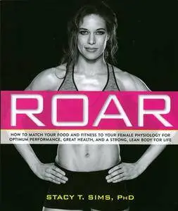 ROAR: How to Match Your Food and Fitness to Your Unique Female Physiology for Optimum Performance, Great Health, and a Strong,
