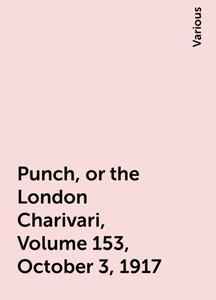 «Punch, or the London Charivari, Volume 153, October 3, 1917» by Various