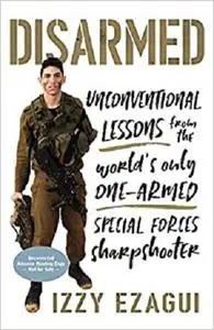 Disarmed: Unconventional Lessons from the World's Only One-Armed Special Forces Sharpshooter