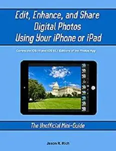 Edit, Enhance, and Share Digital Photos Using Your iPhone or iPad: The Unofficial Mini-Guide (The Unofficial Mini-Guides)