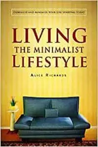 Living The Minimalist Lifestyle: Downsize And Minimize Your Life Starting Today