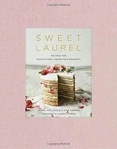 Sweet Laurel Cookbook: Delicious and Beautiful Whole Food, Grain-Free Desserts
