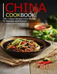 China Cookbook: 150+ Classic Recipes From BeiJing, To Shanghai and sichuan