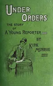 «Under Orders: The story of a young reporter» by Kirk Munroe