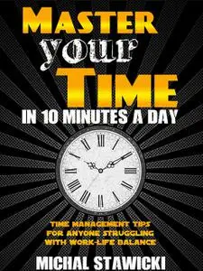 «Master Your Time in 10 Minutes a Day» by Michal Stawicki