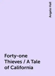 «Forty-one Thieves / A Tale of California» by Angelo Hall