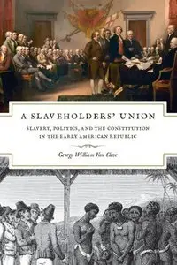 A Slaveholders' Union: Slavery, Politics, and the Constitution in the Early American Republic (Repost)