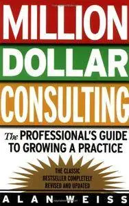 Million Dollar Consulting: The Professional's Guide to Growing a Practice