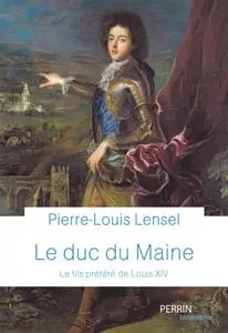 Pierre-Louis Lensel, "Le duc du Maine : Le fils préféré de Louis XIV"