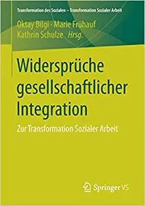 Widersprüche gesellschaftlicher Integration: Zur Transformation Sozialer Arbeit