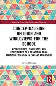 Conceptualising Religion and Worldviews for the School: Opportunities, Challenges, and Complexities of a Transition from