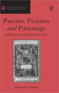 Patents, Pictures and Patronage: John Day and the Tudor Book Trade