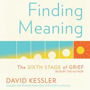 «Finding Meaning: The Sixth Stage of Grief» by David Kessler