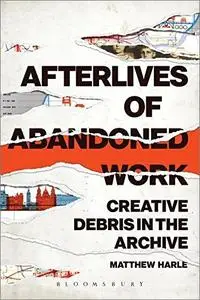 Afterlives of Abandoned Work: Creative Debris in the Archive