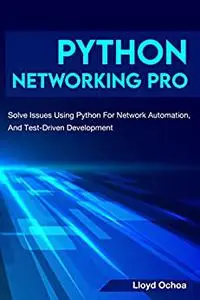 Python Networking Pro: Solve Issues Using Python For Network Automation, DevOps, And Test-Driven Development