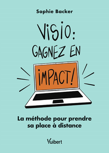 Visio: gagnez en impact ! : La méthode pour prendre sa place à distance - Sophie Backer