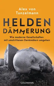 Heldendämmerung: Wie moderne Gesellschaften mit umstrittenen Denkmälern umgehen (German Edition)