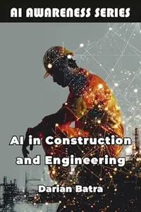 AI in Construction and Engineering: How AI Is Reshaping Design, Construction, and Infrastructure (AI Awareness Series Book 5)