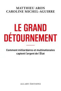 Matthieu Aron, Caroline Michel-Aguirre, "Le grand détournement : Comment milliardaires et multinationales captent l'argent de l