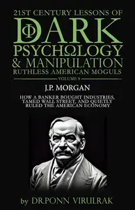 21st Century Lessons of Dark Psychology and Manipulation Ruthless American Moguls: J.P. Morgan