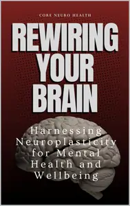 Rewire Your Brain: Harnessing Neuroplasticity for Mental Health and Wellbeing