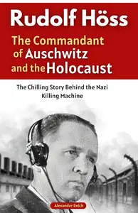 Rudolf Höss: The Commandant of Auschwitz and the Holocaust