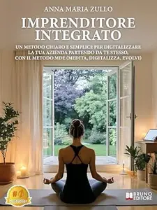 Imprenditore Integrato: Un Metodo Chiaro E Semplice Per Digitalizzare La Tua Azienda Partendo Da Te Stesso, Con Il Metodo MDE