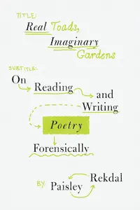Real Toads, Imaginary Gardens: On Reading and Writing Poetry Forensically