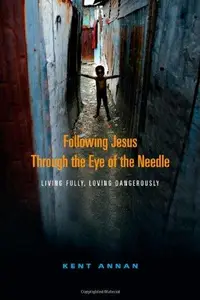 Following Jesus Through the Eye of the Needle : Living Fully, Loving Dangerously