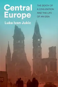 Central Europe: The Death of a Civilization and the Life of an Idea