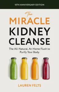 The Miracle Kidney Cleanse: The All-Natural, At-Home Flush to Purify Your Body, 10th Anniversary Edition