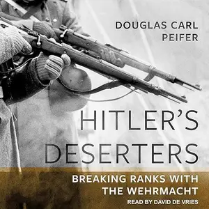 Hitler's Deserters: Breaking Ranks with the Wehrmacht [Audiobook]