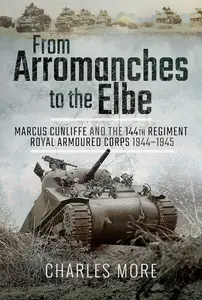 From Arromanches to the Elbe: Marcus Cunliffe and the 144th Regiment Royal Armoured Corps 1944–1945