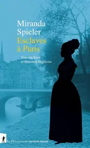 Miranda Spieler, "Esclaves à Paris: Vies cachées et histoires fugitives"