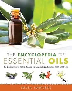The Encyclopedia of Essential Oils: The Complete Guide to the Use of Aromatic Oils In Aromatherapy, Herbalism, Health, a