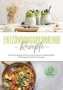 Entzündungshemmende Rezepte: Das Anti-Entzündungs-Kochbuch mit den leckersten und alltagstauglichen Rezepten gegen chronische