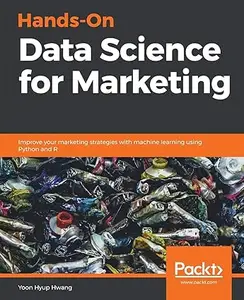 Hands-On Data Science for Marketing: Improve your marketing strategies with machine learning using Python and R (Repost)