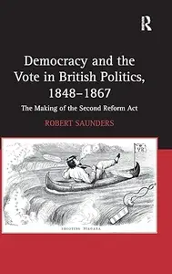 Democracy and the Vote in British Politics, 1848-1867: The Making of the Second Reform Act