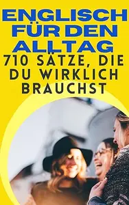 Englisch für den Alltag: 710 Sätze, die du wirklich brauchst