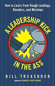 A Leadership Kick in the Ass: How to Learn from Rough Landings, Blunders, and Missteps
