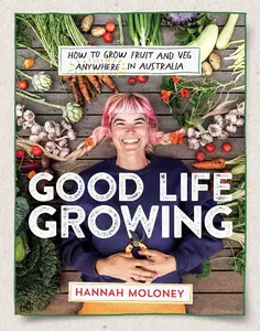 Good Life Growing: How to grow fruit and veg anywhere in Australia