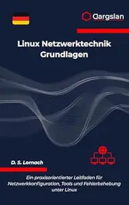Linux Netzwerktechnik Grundlagen: Ein praxisorientierter Leitfaden für Netzwerkkonfiguration, Tools und Fehlerbehebung unter
