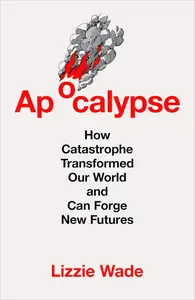 Apocalypse: How Catastrophe Transformed Our World and Can Forge New Futures