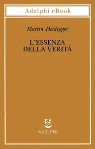 Martin Heidegger - L’essenza della verità. Sul mito della caverna e sul «Teeteto» di Platone