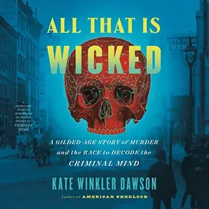 All That Is Wicked: A Gilded-Age Story of Murder and the Race to Decode the Criminal Mind [Audiobook]