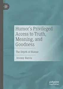 Humor’s Privileged Access to Truth, Meaning, and Goodness: The Depth of Humor