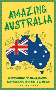 Amazing Australia: A Dictionary of Slang, Idioms, Expressions with Facts & Trivia