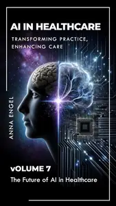 AI in Healthcare Transforming Practice, Enhancing Care: Volume 7: The Future of AI in Healthcare