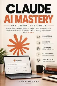 Claude AI Mastery: The Complete Guide to Prompting, Projects, Automation, Claude Code, and Getting Real Results with Claude AI